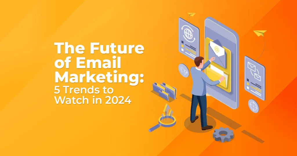 The Future of Email Marketing 5 Trends to Watch in 2024